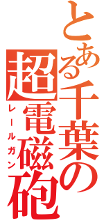 とある千葉の超電磁砲（レールガン）