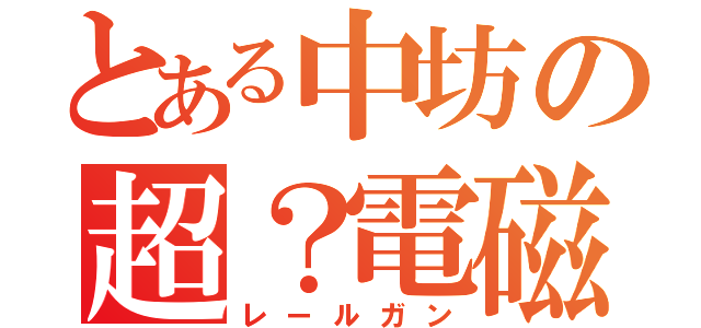 とある中坊の超？電磁砲（レールガン）