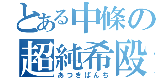 とある中條の超純希殴（あつきぱんち）