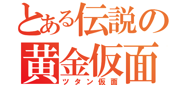 とある伝説の黄金仮面（ツタン仮面）