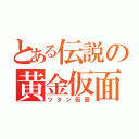 とある伝説の黄金仮面（ツタン仮面）