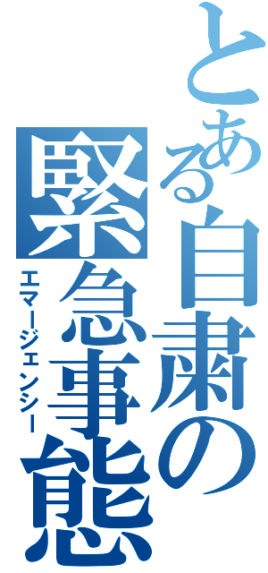 とある自粛の緊急事態（エマージェンシー）