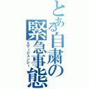 とある自粛の緊急事態（エマージェンシー）