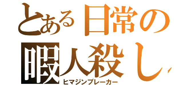 とある日常の暇人殺し（ヒマジンブレーカー）