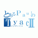 とあるＰａｕｌ のＴｙａｃｋⅡ（インデックス）