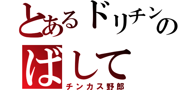 とあるドリチンのばして（チンカス野郎）