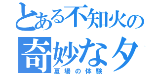 とある不知火の奇妙な夕時雨（夏場の体験）