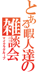 とある暇人達の雑談会Ⅱ（マイクラグループ）