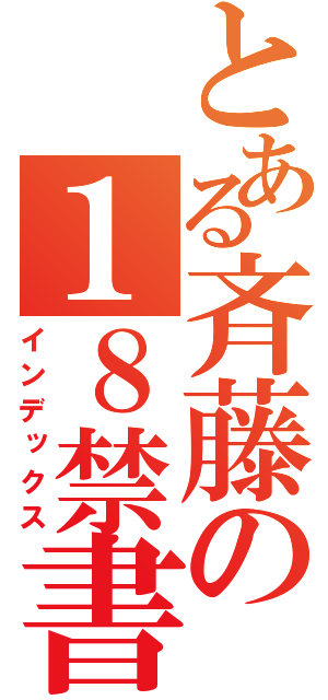 とある斉藤の１８禁書目録（インデックス）