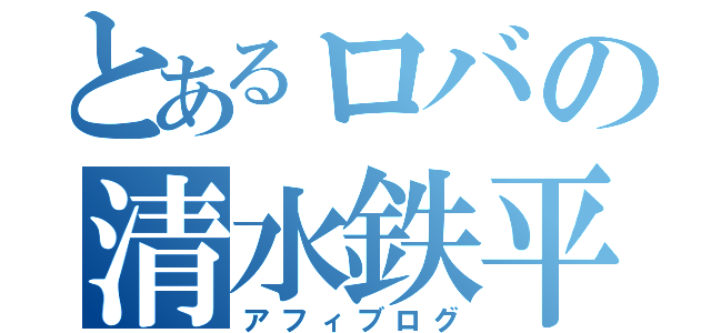 とあるロバの清水鉄平（アフィブログ）