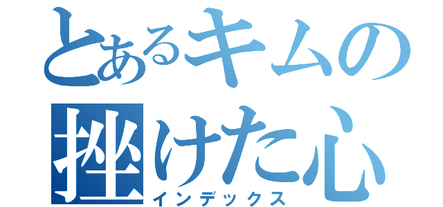 とあるキムの挫けた心（インデックス）