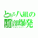 とある八組の頭部爆発（ブロッコリー）