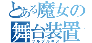 とある魔女の舞台装置（ワルプルギス）