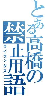 とある高橋の禁止用語（ライラックス）