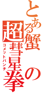 とある蟹の超彗星拳（コメットパンチ）