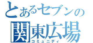 とあるセブンの関東広場（コミュニティ）