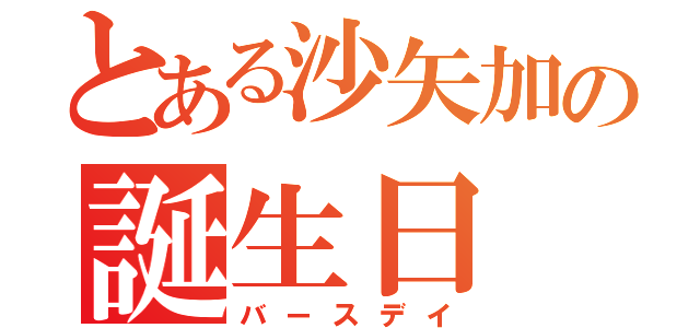 とある沙矢加の誕生日（バースデイ）