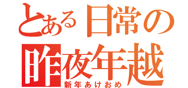 とある日常の昨夜年越（新年あけおめ）