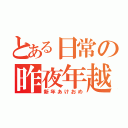 とある日常の昨夜年越（新年あけおめ）