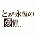 とある永恆の愛情（是否存在？）