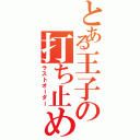 とある王子の打ち止め（ラストオーダー）