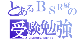 とあるＢＳＲ厨の受験勉強（ＬＩＮＥ放置するぜ（ψ●∀´）ψ）