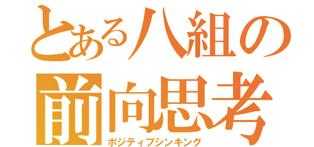 とある八組の前向思考（ポジティブシンキング）