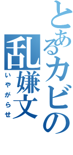 とあるカビの乱嫌文（いやがらせ）