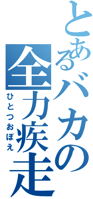 とあるバカの全力疾走（ひとつおぼえ）