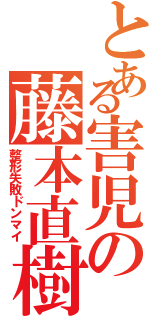 とある害児の藤本直樹Ⅱ（整形失敗ドンマイ）