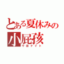 とある夏休みの小屁孩（千田ナイト）