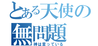 とある天使の無問題（神は言っている）