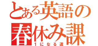 とある英語の春休み課題（１になる道）