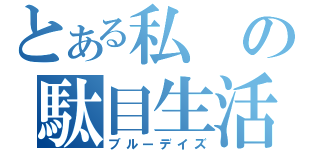 とある私の駄目生活（ブルーデイズ）