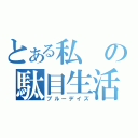 とある私の駄目生活（ブルーデイズ）