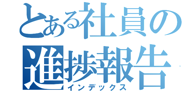 とある社員の進捗報告（インデックス）