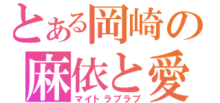 とある岡崎の麻依と愛々（マイトラブラブ）