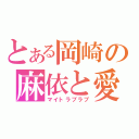 とある岡崎の麻依と愛々（マイトラブラブ）