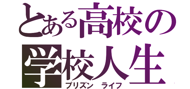 とある高校の学校人生（プリズン ライフ）