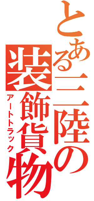 とある三陸の装飾貨物（アートトラック）