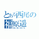 とある西尾の福原遥（あいまいまいん）