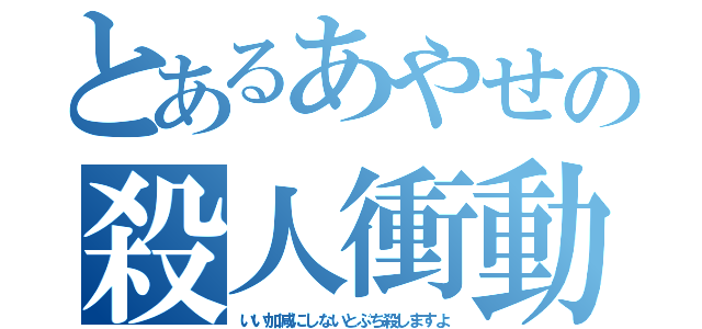 とあるあやせの殺人衝動（いい加減にしないとぶち殺しますよ）