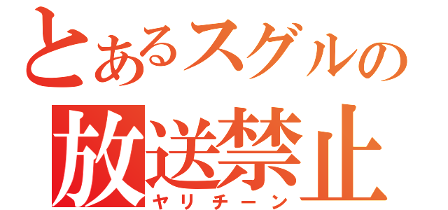 とあるスグルの放送禁止（ヤリチーン）