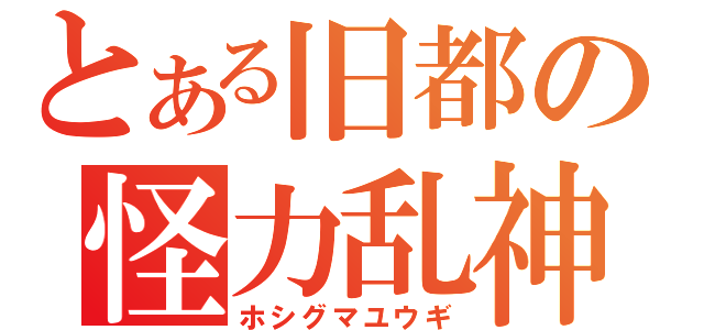 とある旧都の怪力乱神（ホシグマユウギ）