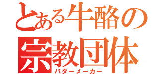 とある牛酪の宗教団体（バターメーカー）