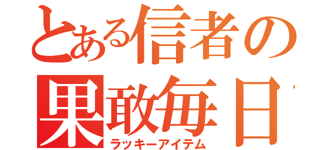 とある信者の果敢毎日（ラッキーアイテム）