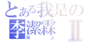 とある我是の李潔霖Ⅱ（同上）