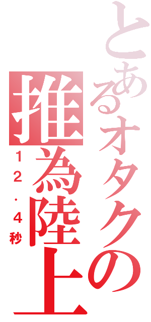 とあるオタクの推為陸上（１２．４秒）