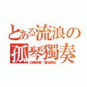 とある流浪の孤琴獨奏（已轉臉書·要加請私）