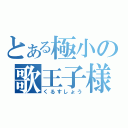 とある極小の歌王子様（くるすしょう）